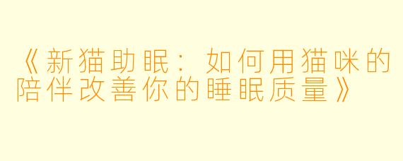 《新猫助眠：如何用猫咪的陪伴改善你的睡眠质量》
