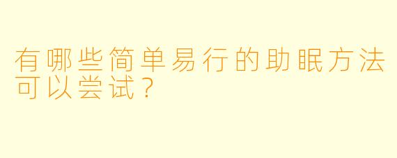 有哪些简单易行的助眠方法可以尝试？