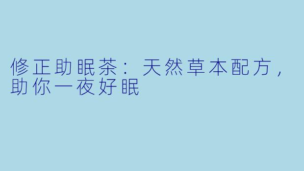 修正助眠茶：天然草本配方，助你一夜好眠