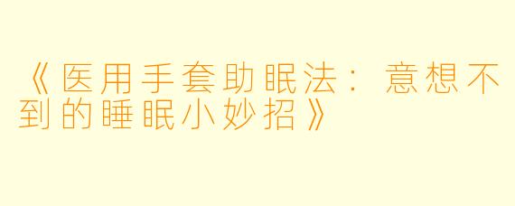 《医用手套助眠法：意想不到的睡眠小妙招》