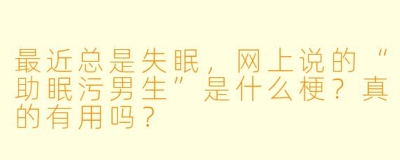 最近总是失眠,网上说的“助眠污男生”是什么梗?真的有用吗?