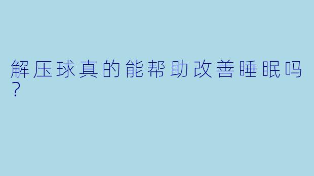 解压球真的能帮助改善睡眠吗?
