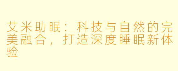 艾米助眠：科技与自然的完美融合，打造深度睡眠新体验