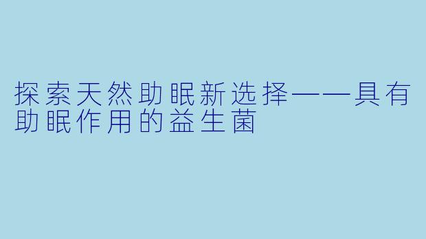 探索天然助眠新选择——具有助眠作用的益生菌
