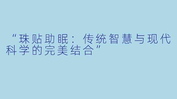 “珠贴助眠：传统智慧与现代科学的完美结合”