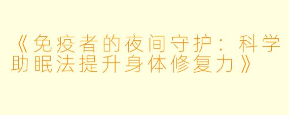《免疫者的夜间守护：科学助眠法提升身体修复力》