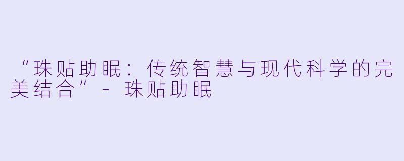 “珠贴助眠：传统智慧与现代科学的完美结合”