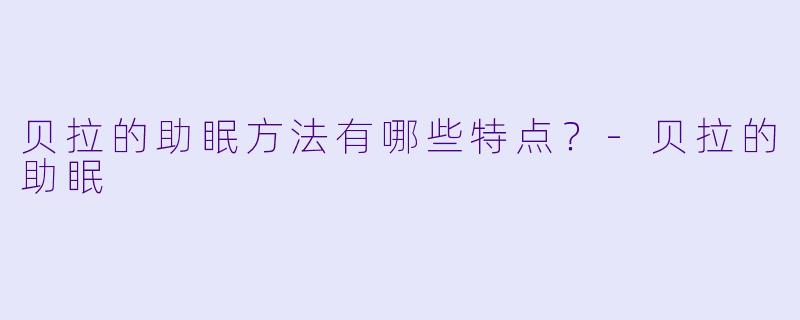 贝拉的助眠方法有哪些特点？-贝拉的助眠