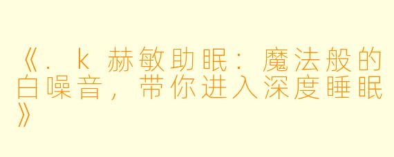 《.k赫敏助眠：魔法般的白噪音，带你进入深度睡眠》
