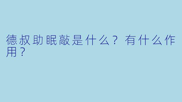 德叔助眠敲是什么？有什么作用？
