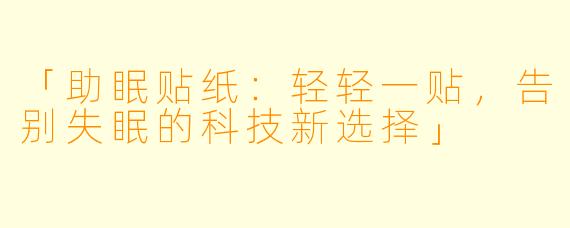 「助眠贴纸：轻轻一贴，告别失眠的科技新选择」