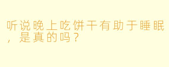 听说晚上吃饼干有助于睡眠，是真的吗？
