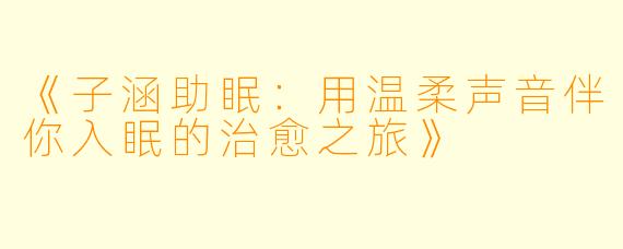 《子涵助眠：用温柔声音伴你入眠的治愈之旅》