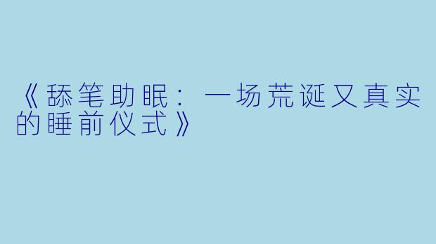 《舔笔助眠：一场荒诞又真实的睡前仪式》