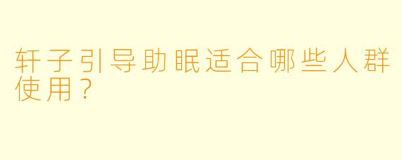 轩子引导助眠适合哪些人群使用?