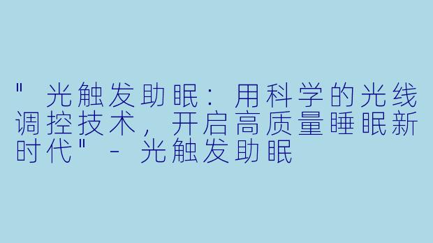 "光触发助眠:用科学的光线调控技术,开启高质量睡眠新时代"