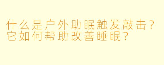 什么是户外助眠触发敲击？它如何帮助改善睡眠？
