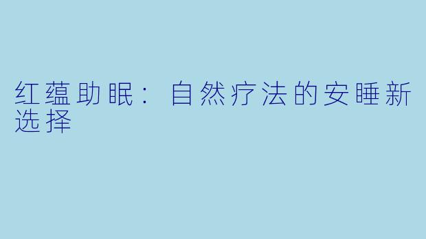 红蕴助眠：自然疗法的安睡新选择