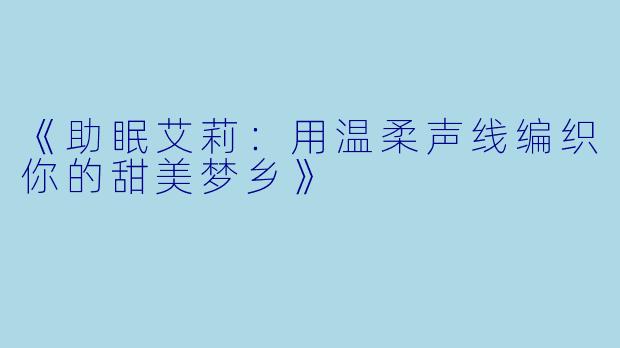 《助眠艾莉：用温柔声线编织你的甜美梦乡》