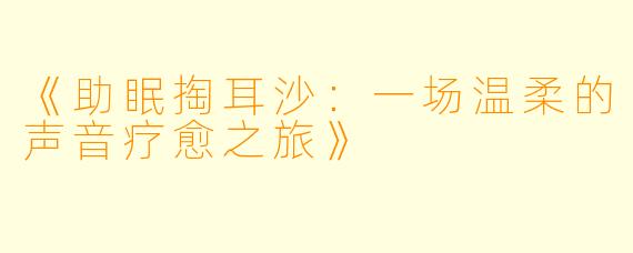 《助眠掏耳沙：一场温柔的声音疗愈之旅》
