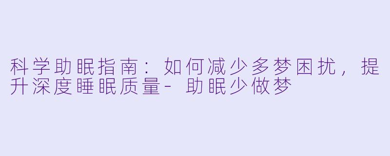 科学助眠指南:如何减少多梦困扰,提升深度睡眠质量