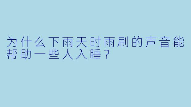 为什么下雨天时雨刷的声音能帮助一些人入睡?