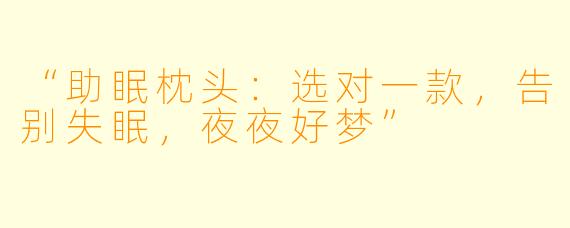 “助眠枕头：选对一款，告别失眠，夜夜好梦”