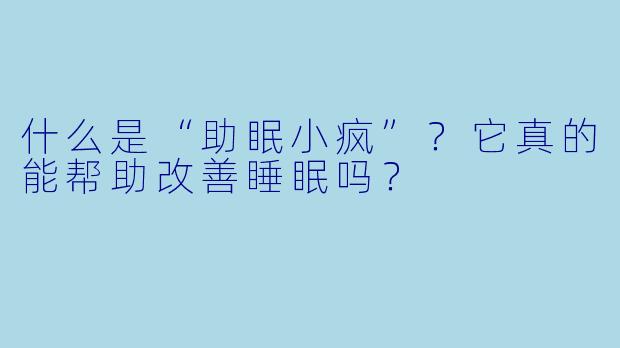 什么是“助眠小疯”？它真的能帮助改善睡眠吗？