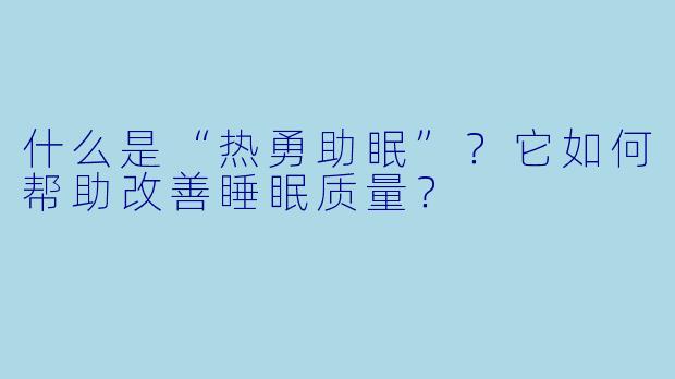 什么是“热勇助眠”？它如何帮助改善睡眠质量？