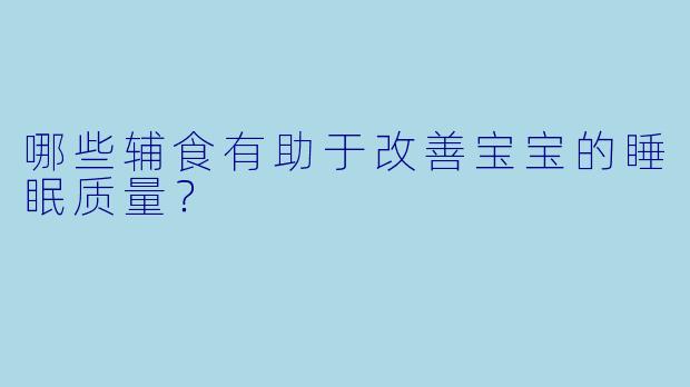 哪些辅食有助于改善宝宝的睡眠质量？