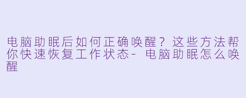 电脑助眠后如何正确唤醒？这些方法帮你快速恢复工作状态-电脑助眠怎么唤醒