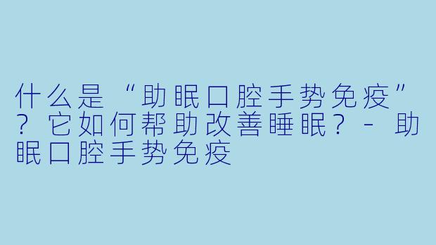 什么是“助眠口腔手势免疫”?它如何帮助改善睡眠?