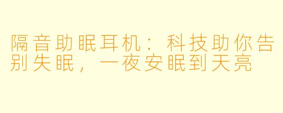 隔音助眠耳机：科技助你告别失眠，一夜安眠到天亮