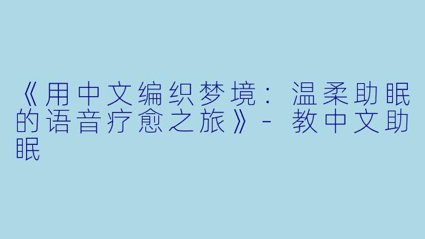 《用中文编织梦境：温柔助眠的语音疗愈之旅》