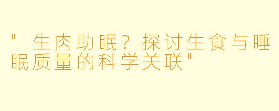 "生肉助眠？探讨生食与睡眠质量的科学关联"