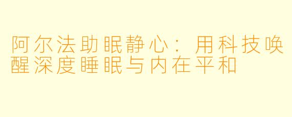 阿尔法助眠静心：用科技唤醒深度睡眠与内在平和