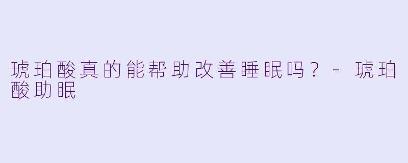 琥珀酸真的能帮助改善睡眠吗?