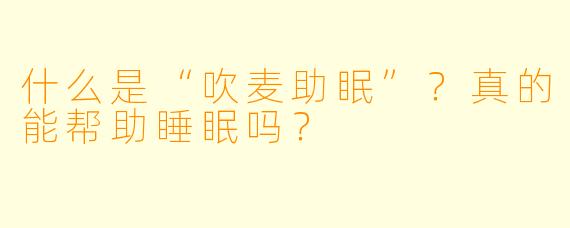 什么是“吹麦助眠”？真的能帮助睡眠吗？