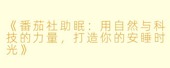 《番茄社助眠:用自然与科技的力量,打造你的安睡时光》