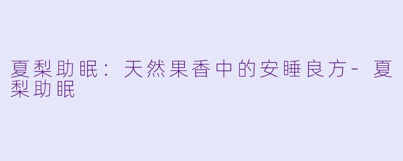 夏梨助眠：天然果香中的安睡良方-夏梨助眠