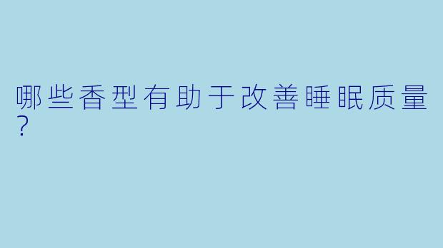 哪些香型有助于改善睡眠质量?