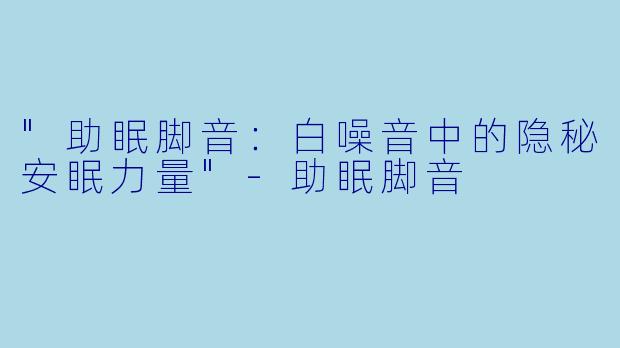 "助眠脚音：白噪音中的隐秘安眠力量"