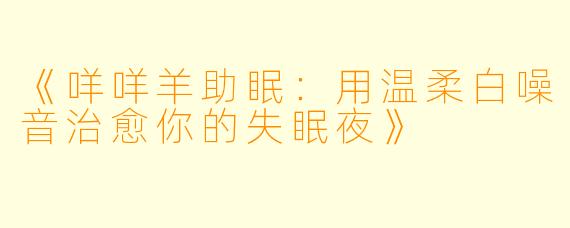 《咩咩羊助眠：用温柔白噪音治愈你的失眠夜》