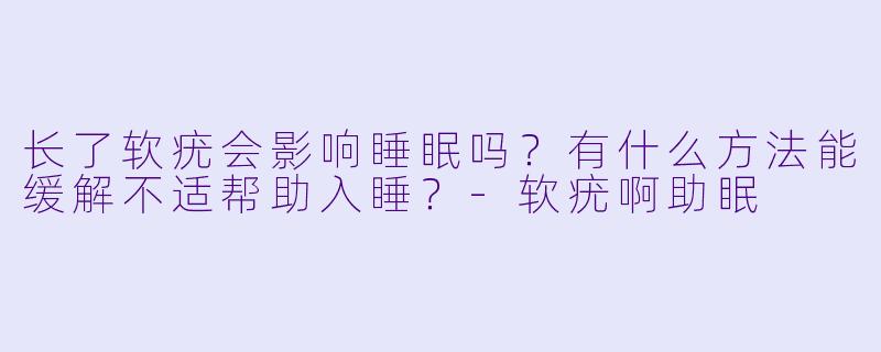 长了软疣会影响睡眠吗?有什么方法能缓解不适帮助入睡?