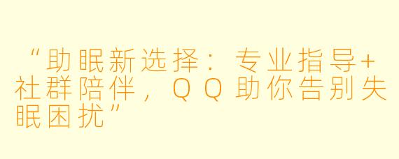 “助眠新选择：专业指导+社群陪伴，QQ助你告别失眠困扰”