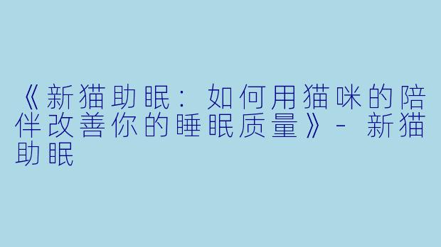 《新猫助眠:如何用猫咪的陪伴改善你的睡眠质量》
