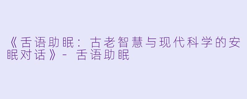 《舌语助眠：古老智慧与现代科学的安眠对话》-舌语助眠