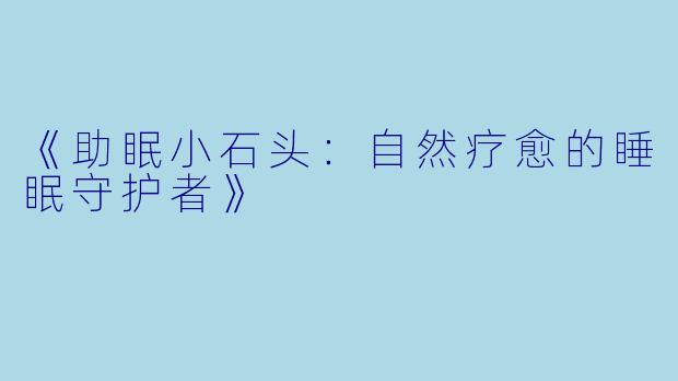 《助眠小石头：自然疗愈的睡眠守护者》
