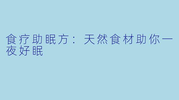 食疗助眠方：天然食材助你一夜好眠