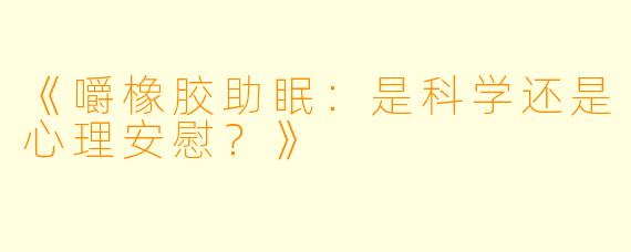 《嚼橡胶助眠：是科学还是心理安慰？》